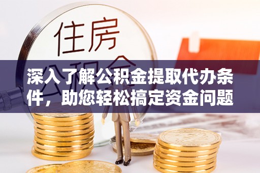 沈河深入了解公积金提取代办条件，助您轻松搞定资金问题