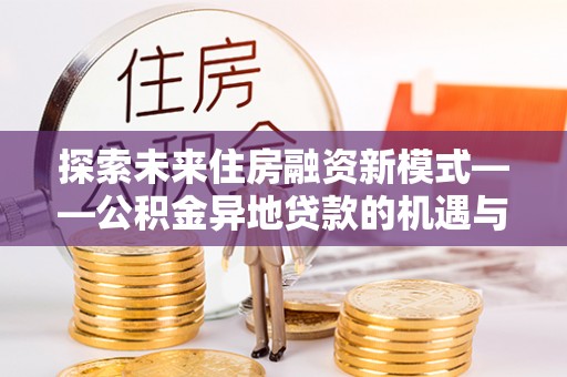 沈河探索未来住房融资新模式——公积金异地贷款的机遇与挑战