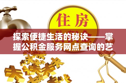 沈河探索便捷生活的秘诀——掌握公积金服务网点查询的艺术