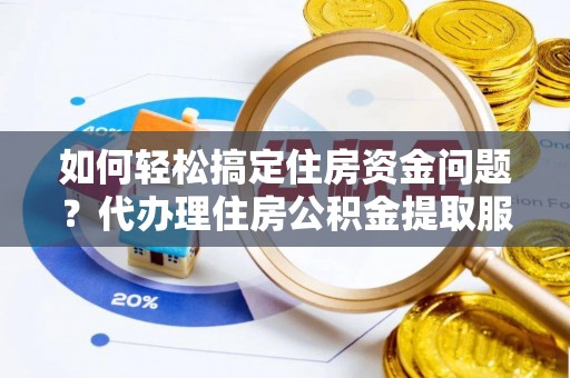 沈河如何轻松搞定住房资金问题？代办理住房公积金提取服务全解析