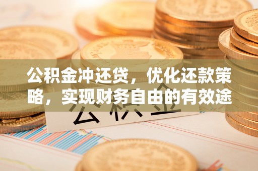 沈河公积金冲还贷，优化还款策略，实现财务自由的有效途径