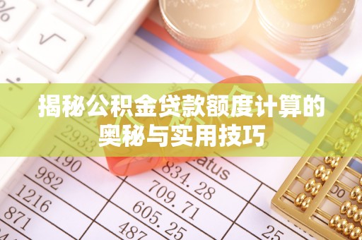 沈河揭秘公积金贷款额度计算的奥秘与实用技巧