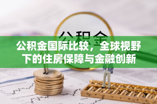 沈河公积金国际比较，全球视野下的住房保障与金融创新