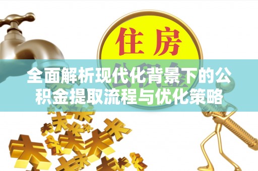 沈河全面解析现代化背景下的公积金提取流程与优化策略