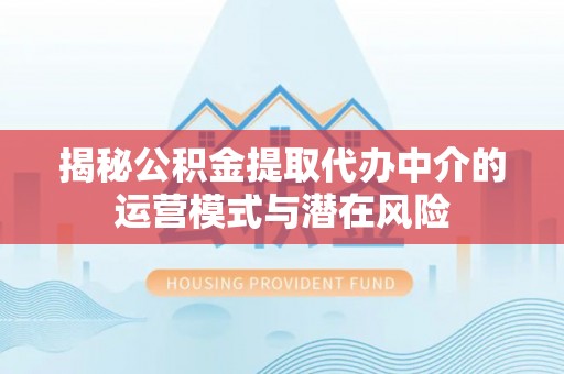 沈河揭秘公积金提取代办中介的运营模式与潜在风险