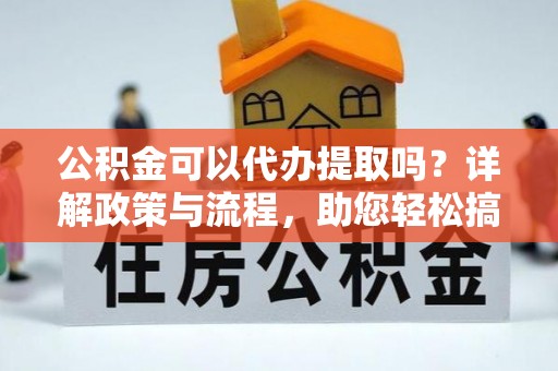 沈河公积金可以代办提取吗？详解政策与流程，助您轻松搞定！