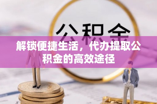 沈河解锁便捷生活，代办提取公积金的高效途径