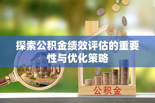 沈河探索公积金绩效评估的重要性与优化策略