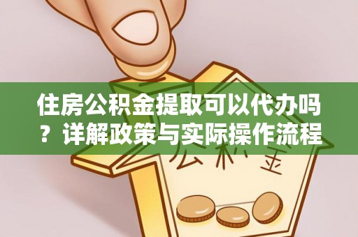 沈河住房公积金提取可以代办吗？详解政策与实际操作流程