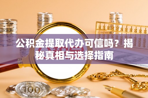沈河公积金提取代办可信吗？揭秘真相与选择指南