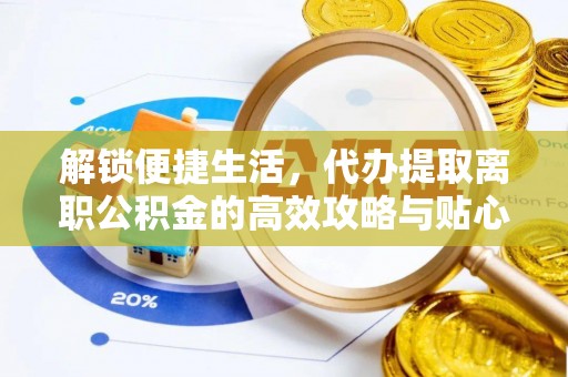 沈河解锁便捷生活，代办提取离职公积金的高效攻略与贴心建议