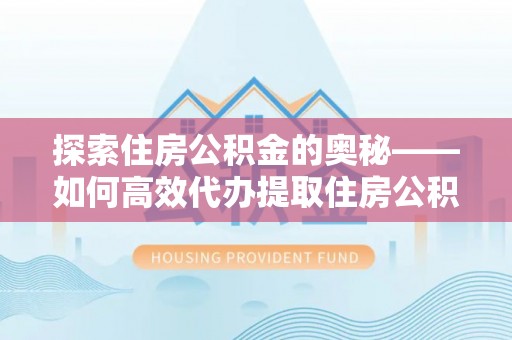 沈河探索住房公积金的奥秘——如何高效代办提取住房公积金
