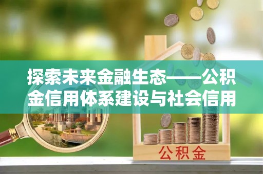 沈河探索未来金融生态——公积金信用体系建设与社会信用体系的深度融合