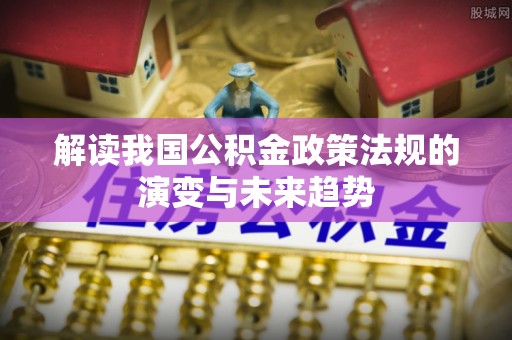 沈河解读我国公积金政策法规的演变与未来趋势