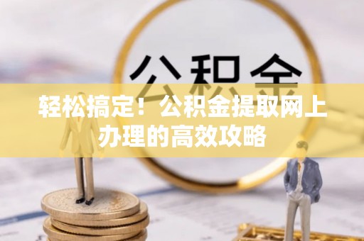 沈河轻松搞定！公积金提取网上办理的高效攻略
