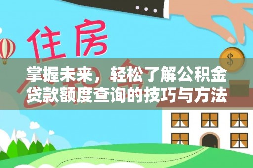 沈河掌握未来，轻松了解公积金贷款额度查询的技巧与方法