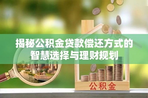 沈河揭秘公积金贷款偿还方式的智慧选择与理财规划