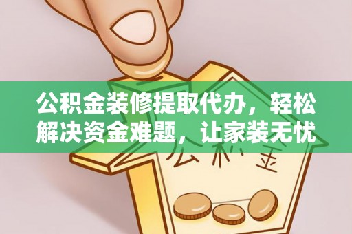沈河公积金装修提取代办，轻松解决资金难题，让家装无忧
