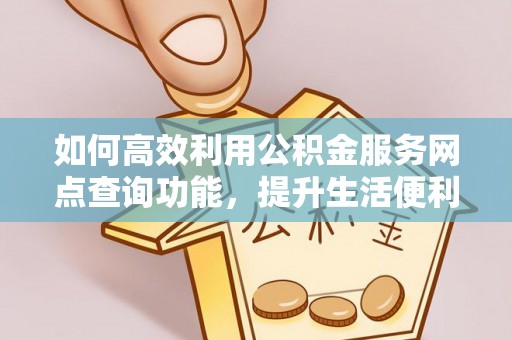 沈河如何高效利用公积金服务网点查询功能，提升生活便利性