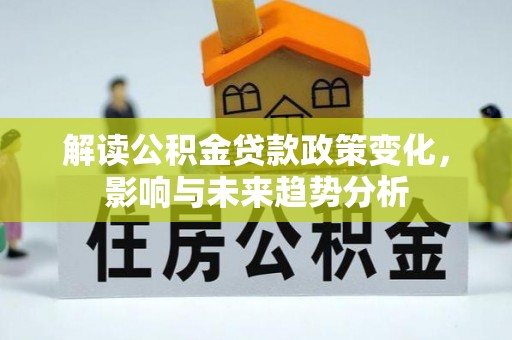 沈河解读公积金贷款政策变化，影响与未来趋势分析