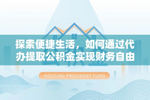 沈河探索便捷生活，如何通过代办提取公积金实现财务自由