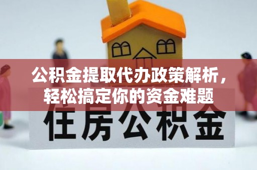 沈河公积金提取代办政策解析，轻松搞定你的资金难题