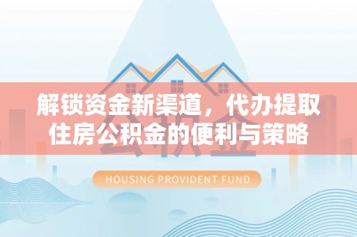 沈河解锁资金新渠道，代办提取住房公积金的便利与策略