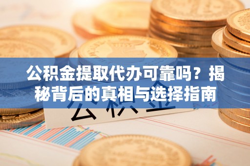 沈河公积金提取代办可靠吗？揭秘背后的真相与选择指南