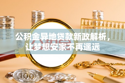 沈河公积金异地贷款新政解析，让梦想安家不再遥远