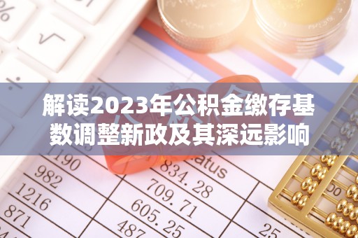 沈河解读2023年公积金缴存基数调整新政及其深远影响