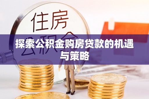 沈河探索公积金购房贷款的机遇与策略