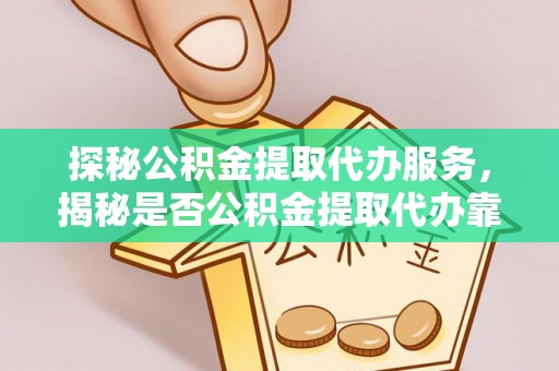 沈河探秘公积金提取代办服务，揭秘是否公积金提取代办靠谱吗？