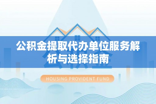 沈河公积金提取代办单位服务解析与选择指南