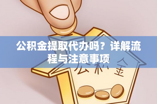 沈河公积金提取代办吗？详解流程与注意事项