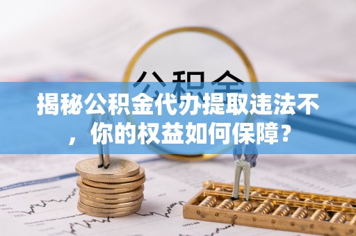 沈河揭秘公积金代办提取违法不，你的权益如何保障？